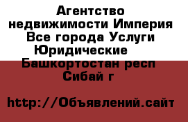 Агентство недвижимости Империя - Все города Услуги » Юридические   . Башкортостан респ.,Сибай г.